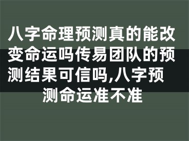 八字命理预测真的能改变命运吗传易团队的预测结果可信吗,八字预测命运准不准