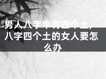 男人八字中有四个土,八字四个土的女人要怎么办