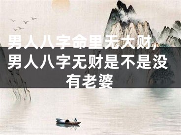 男人八字命里无大财,男人八字无财是不是没有老婆