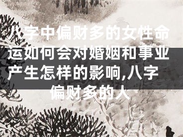 八字中偏财多的女性命运如何会对婚姻和事业产生怎样的影响,八字偏财多的人