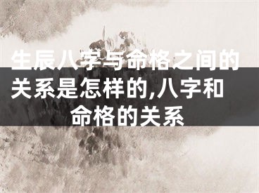生辰八字与命格之间的关系是怎样的,八字和命格的关系