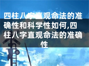 四柱八字直观命法的准确性和科学性如何,四柱八字直观命法的准确性