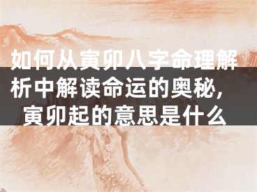 如何从寅卯八字命理解析中解读命运的奥秘,寅卯起的意思是什么