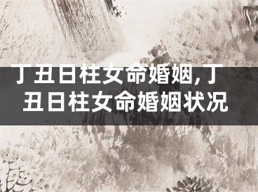 丁丑日柱女命婚姻,丁丑日柱女命婚姻状况