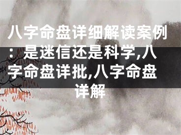 八字命盘详细解读案例：是迷信还是科学,八字命盘详批,八字命盘详解