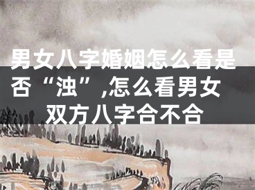男女八字婚姻怎么看是否“浊”,怎么看男女双方八字合不合