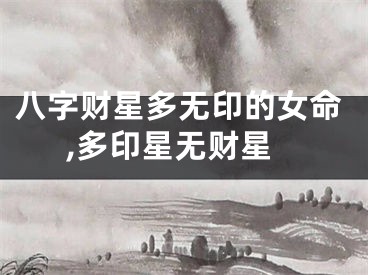 八字财星多无印的女命,多印星无财星