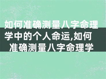 如何准确测量八字命理学中的个人命运,如何准确测量八字命理学