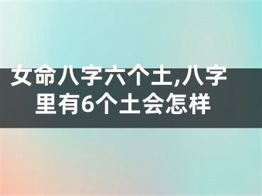 女命八字六个土,八字里有6个土会怎样