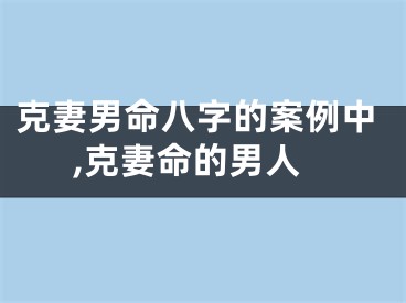 克妻男命八字的案例中,克妻命的男人