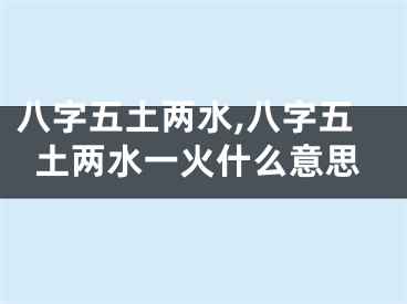 八字五土两水,八字五土两水一火什么意思