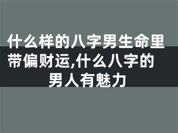 什么样的八字男生命里带偏财运,什么八字的男人有魅力