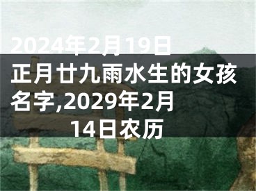2024年2月19日正月廿九雨水生的女孩名字,2029年2月14日农历