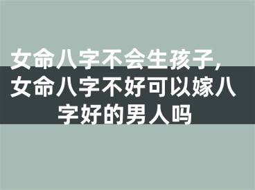 女命八字不会生孩子,女命八字不好可以嫁八字好的男人吗
