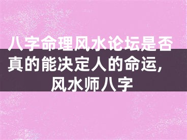 八字命理风水论坛是否真的能决定人的命运,风水师八字