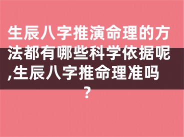 生辰八字推演命理的方法都有哪些科学依据呢,生辰八字推命理准吗?