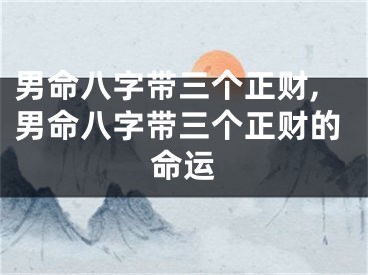 男命八字带三个正财,男命八字带三个正财的命运