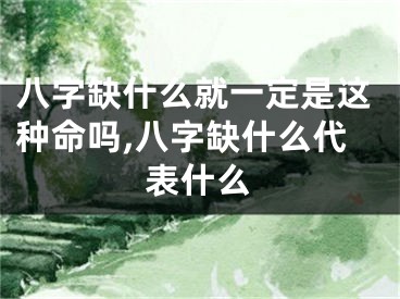 八字缺什么就一定是这种命吗,八字缺什么代表什么