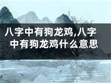 八字中有狗龙鸡,八字中有狗龙鸡什么意思