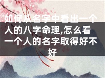 如何从名字中看出一个人的八字命理,怎么看一个人的名字取得好不好