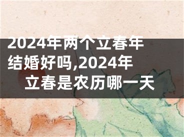 2024年两个立春年结婚好吗,2024年立春是农历哪一天