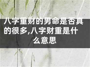 八字重财的男命是否真的很多,八字财重是什么意思