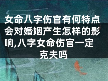 女命八字伤官有何特点会对婚姻产生怎样的影响,八字女命伤官一定克夫吗