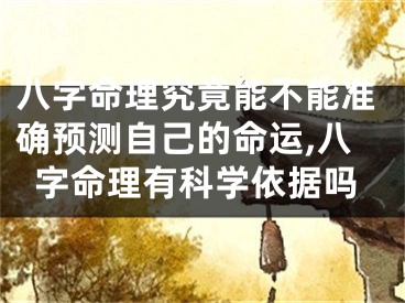 八字命理究竟能不能准确预测自己的命运,八字命理有科学依据吗