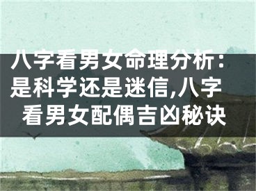 八字看男女命理分析：是科学还是迷信,八字看男女配偶吉凶秘诀