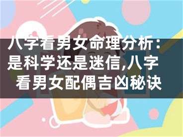 八字看男女命理分析：是科学还是迷信,八字看男女配偶吉凶秘诀