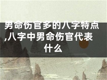 男命伤官多的八字特点,八字中男命伤官代表什么