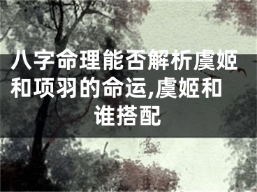 八字命理能否解析虞姬和项羽的命运,虞姬和谁搭配