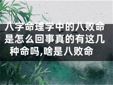 八字命理学中的八败命是怎么回事真的有这几种命吗,啥是八败命