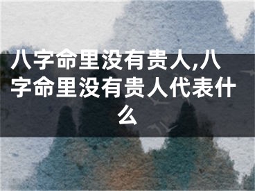 八字命里没有贵人,八字命里没有贵人代表什么