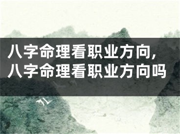 八字命理看职业方向,八字命理看职业方向吗