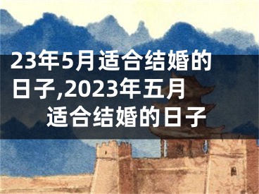 23年5月适合结婚的日子,2023年五月适合结婚的日子