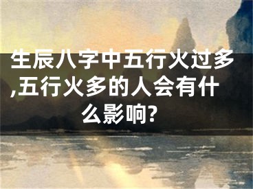 生辰八字中五行火过多,五行火多的人会有什么影响?