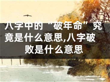 八字中的“破年命”究竟是什么意思,八字破败是什么意思