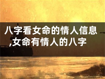 八字看女命的情人信息,女命有情人的八字