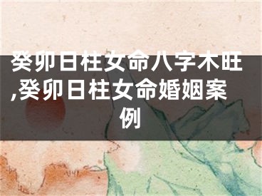 癸卯日柱女命八字木旺,癸卯日柱女命婚姻案例