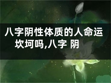 八字阴性体质的人命运坎坷吗,八字 阴