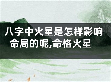 八字中火星是怎样影响命局的呢,命格火星