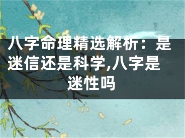八字命理精选解析：是迷信还是科学,八字是迷性吗