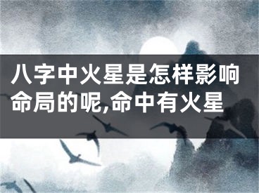 八字中火星是怎样影响命局的呢,命中有火星