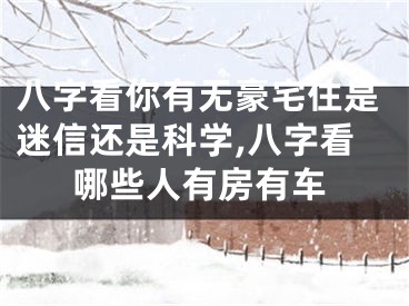 八字看你有无豪宅住是迷信还是科学,八字看哪些人有房有车