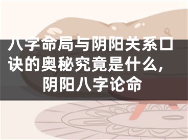 八字命局与阴阳关系口诀的奥秘究竟是什么,阴阳八字论命