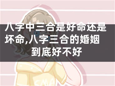 八字中三合是好命还是坏命,八字三合的婚姻到底好不好