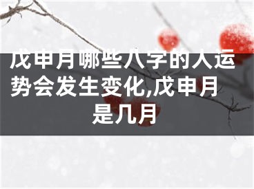 戊申月哪些八字的人运势会发生变化,戊申月是几月