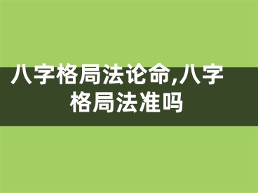 八字格局法论命,八字格局法准吗