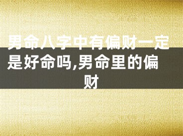 男命八字中有偏财一定是好命吗,男命里的偏财